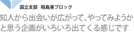 国立支部 昭島東ブロック 知人から出会いが広がって、
やってみようかと思う企画が
いろいろ出てくる感じです