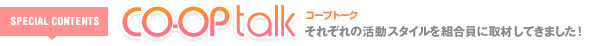 コープトーク それぞれの活動スタイルを組合員に取材してきました!