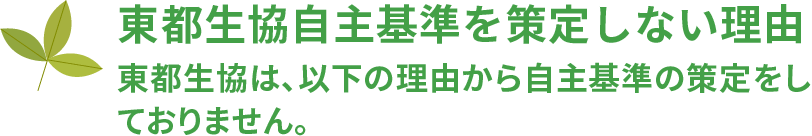 東都生協自主基準を策定しない理由
東都生協は、以下の理由から自主基準の策定をしておりません