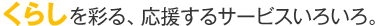 ���炵�̃T�[�r�X�A���낢�날��܂��B
