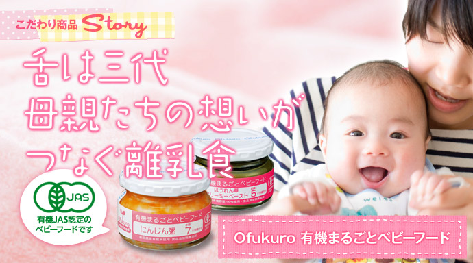 こだわり商品STORY　母親たちの想いがつなぐ離乳食　Ofukuro 有機まるごとベビーフード