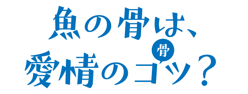 魚の骨は、愛情のコツ?