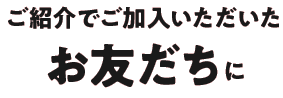 ご紹介で加入したお友だちに