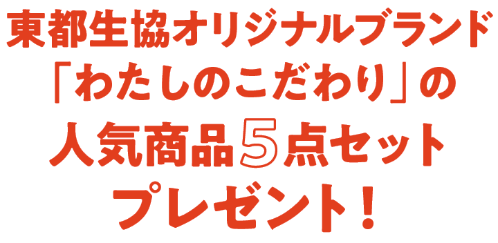 東都生協オリジナルブランド「わたしのこだわり」の人気商品5点セットプレゼント!