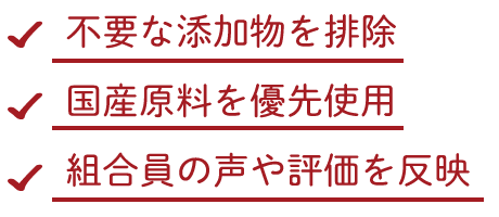 不要な添加物を排除、国産原料を優先使用、組合員の声や評価を反映