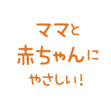 ママと赤ちゃんにやさしい！