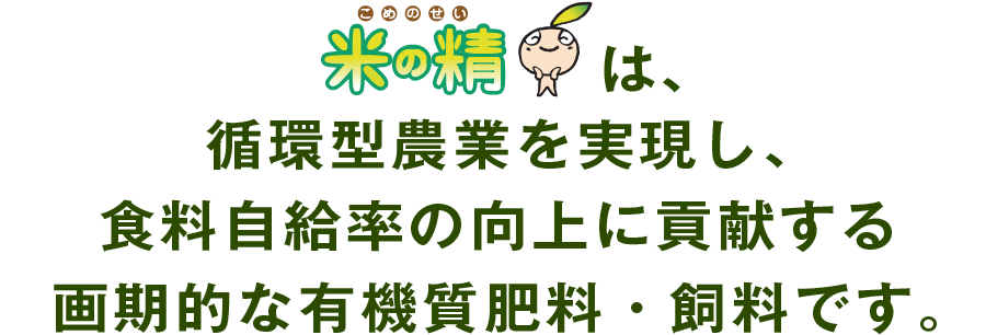 米の精は、循環型農業を実現し、食料自給率の向上に貢献する画期的な有機質肥料・飼料です