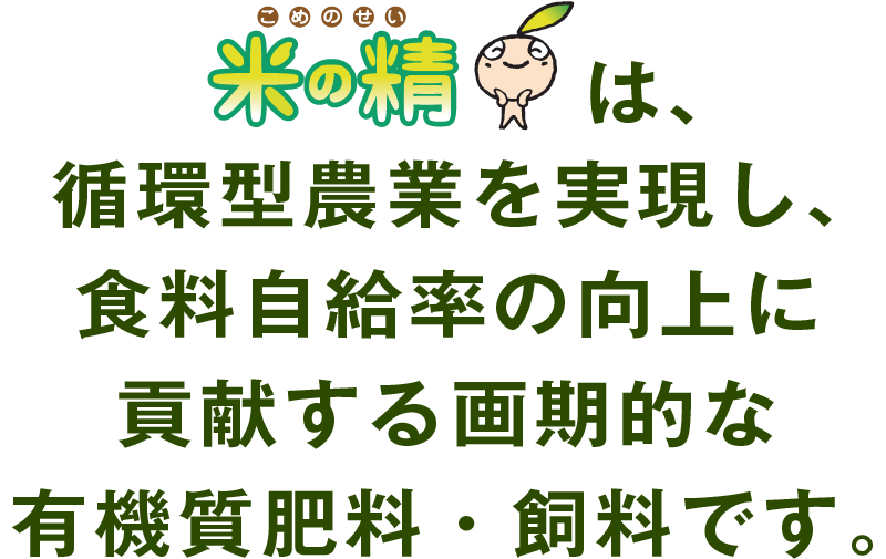 米の精は、循環型農業を実現し、食料自給率の向上に貢献する画期的な有機質肥料・飼料です