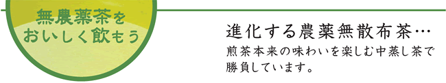 無農薬茶をおいしく飲もう 進化する農薬無散布茶…煎茶本来の味わいを楽しむ中蒸し茶で勝負しています。