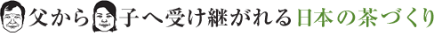 父から子へ受け継がれる日本の茶づくり