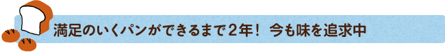 満足のいくパンができるまで２年！今も味を追求中