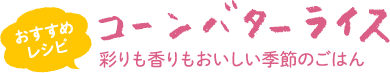 おすすめレシピ：コーンバターライス　彩りも香りもおいしい季節のごはん