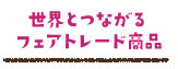 世界とつながるフェアトレード商品