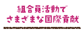 組合員活動でさまざまな国際貢献