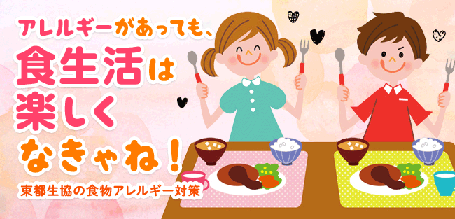 アレルギーがあっても、 食生活は 楽しくなきゃね！　～東都生協の食物アレルギー対策～