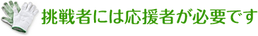 挑戦者には応援者が必要です