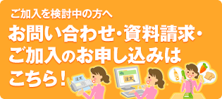 お問い合わせ・資料請求・ ご加入のお申し込みは こちら！