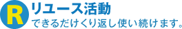 リユース活動　できるだけくり返し使い続けます。