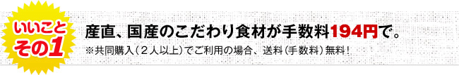 産直、国産のこだわり食材が手数料194円で。 ※共同購入(2人以上)でご利用の場合、送料(手数料)無料!