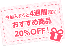 今加入すると、4週間限定おすすめ商品20%OFF!