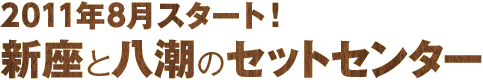 2011年8月スタート！ 新座と八潮のセットセンター