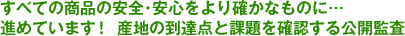すべての商品の安全･安心をより確かなものに… 進めています！ 産地の到達点と課題を確認する公開監査
