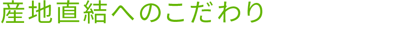 産地直結へのこだわり