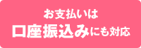 お支払いは 口座振込みにも対応