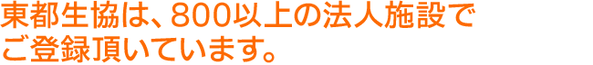 東都生協は、800以上の法人施設でご登録頂いています。