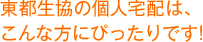 東都生協の個人宅配は、こんな方にぴったりです！