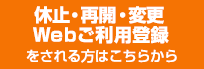 休止・再開・変更・Ｗｅｂご利用登録をされる方はこちらから