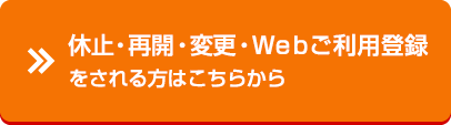 休止・再開・変更・Ｗｅｂご利用登録をされる方はこちらから