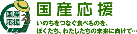 国産応援　いのちをつなぐ食べものを、 ぼくたち、わたしたちの未来に向けて…