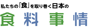 私たちの「食」を取りまく日本の食糧事情