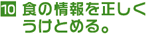 10. 食の情報を正しくうけとめる。