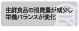 生鮮食品の消費量が減少し栄養バランスが変化
