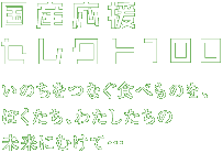 国産応援セレクト100とは いのちをつなぐ食べものを、ぼくたち、わたしたちの未来にむけて･･･