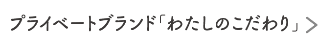 プライベートブランド「わたしのこだわり」