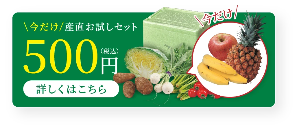 今だけ産直お試しセット500円（税込）詳しくはこちら