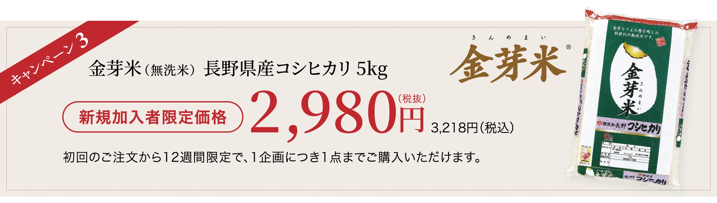 キャンペーン3 金芽米（無洗米）長野県産コシヒカリ 5kg 新規加入者限定価格 2,980円（税抜）3,218円（税込）