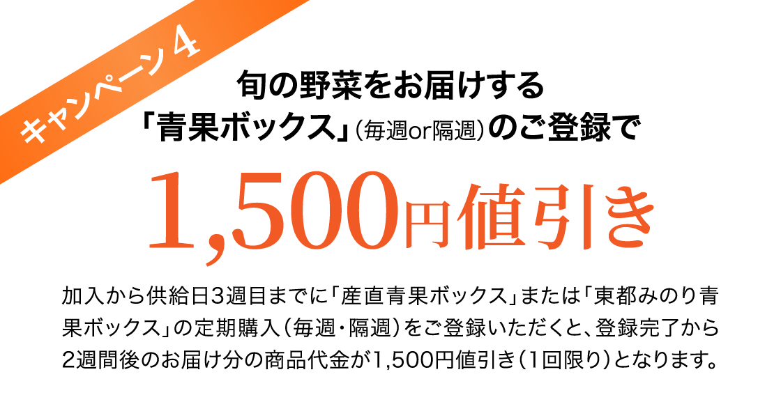 キャンペーン4 旬の野菜をお届けする「青果ボックス」（毎週or隔週）のご登録で1,500円値引き