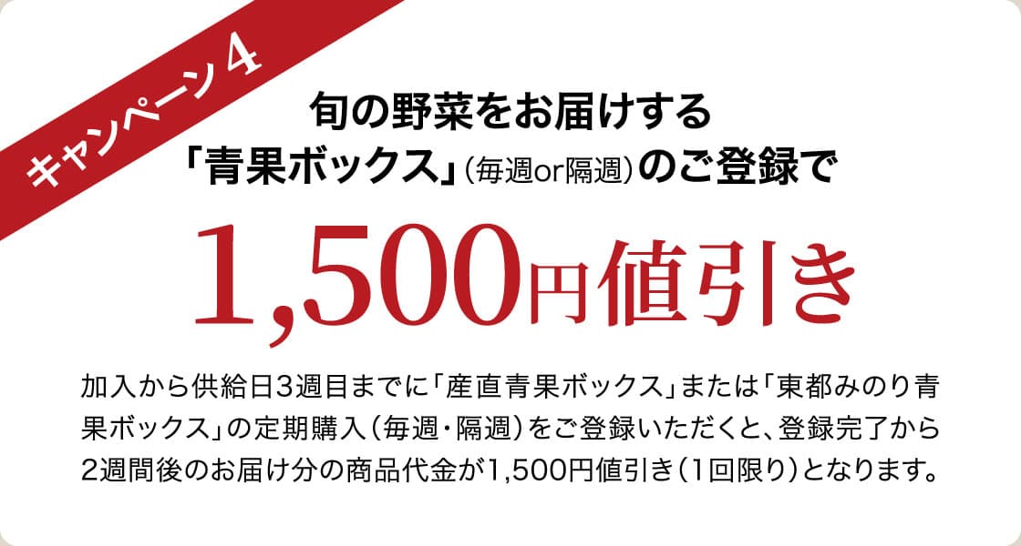 キャンペーン4 旬の野菜をお届けする「青果ボックス」(毎週or隔週)のご登録で1,500円値引き