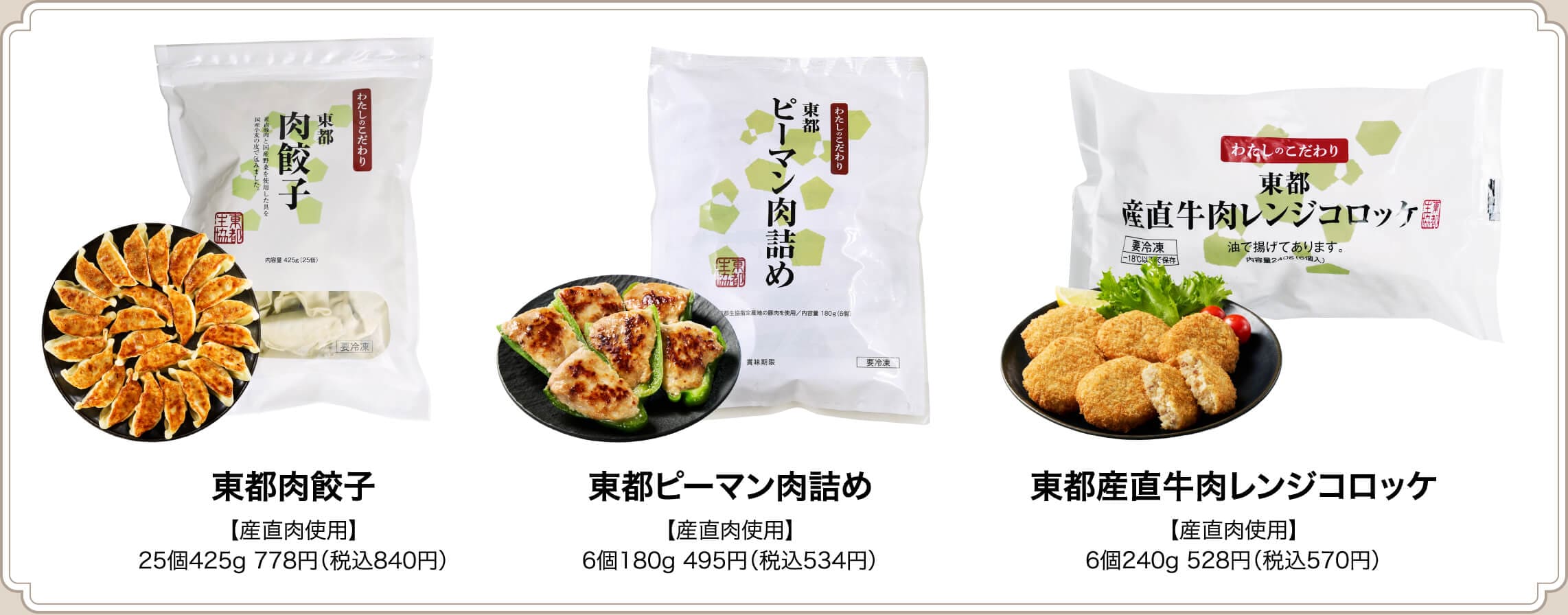 東都肉餃子【産直肉使用】25個425g 778円(税込840円)/東都ピーマン肉詰め【産直肉使用】6個180g 495円(税込534円)/東都産直牛肉レンジコロッケ【産直肉使用】6個240g 528円(税込570円)