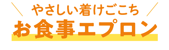 やさしいつけ心地。お食事エプロン