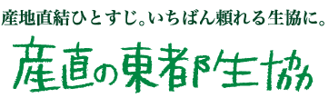 産地直結ひとすじ。いちばん頼れる生協に。産直の東都生協