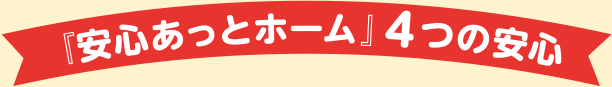 『安心あっとホーム』4つの安心