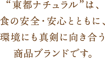 “東都ナチュラル”は、食の安全・安心とともに、 環境にも真剣に向き合う商品ブランドです。