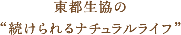 東都生協の“続けられるナチュラルライフ”