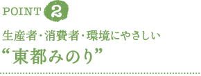 ＰＯＩＮＴ２生産者・消費者・環境にやさしい“東都みのり”