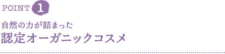 ＰＯＩＮＴ１　自然の力が詰まったオーガニックコスメ